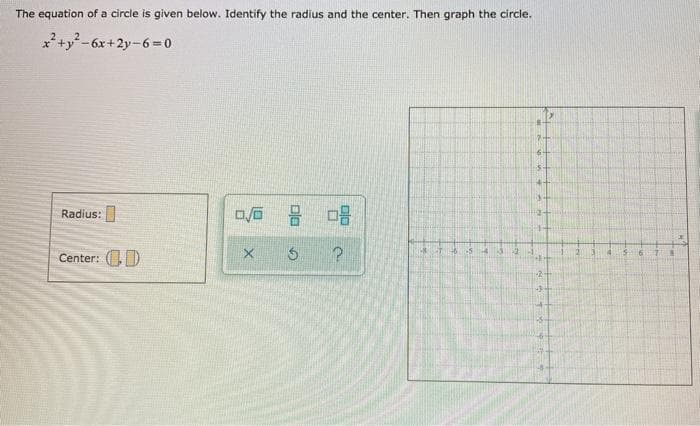 The equation of a circle is given below. Identify the radius and the center. Then graph the circle.
x+y?-6x+2y-6= 0
a后 号
Radius:
Center: (D
-2
plo
