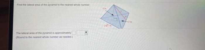 Find the lateral area of the pyramid to the nearest whole number
245
The lateral area of the pyramid is approximately
(Round to the nearest whole number as needed)
