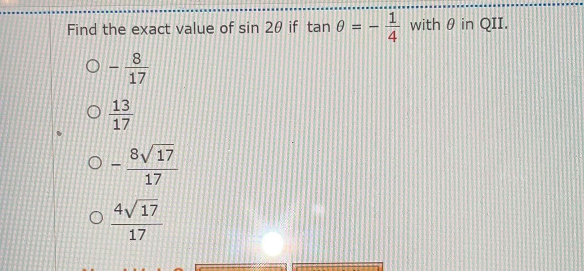 with 0 in QII.
4
Find the exact value of sin 20 if tan 0 =
%3D
8.
17
13
17
8 17
17
4/17
17
