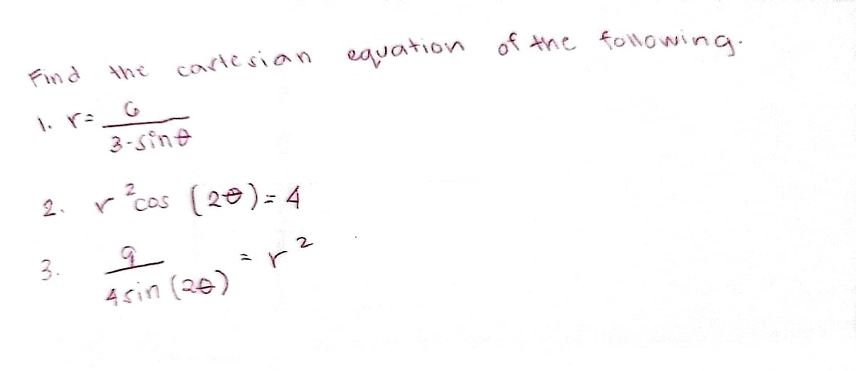 Find
carlesian equation of the followina.
the
1. r-
3-Sine
2. r cas (20)= 4
to
4sin (26)
3.
