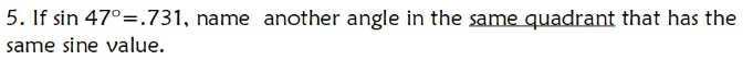 5. If sin 47°=.731, name another angle in the same quadrant that has the
same sine value.
