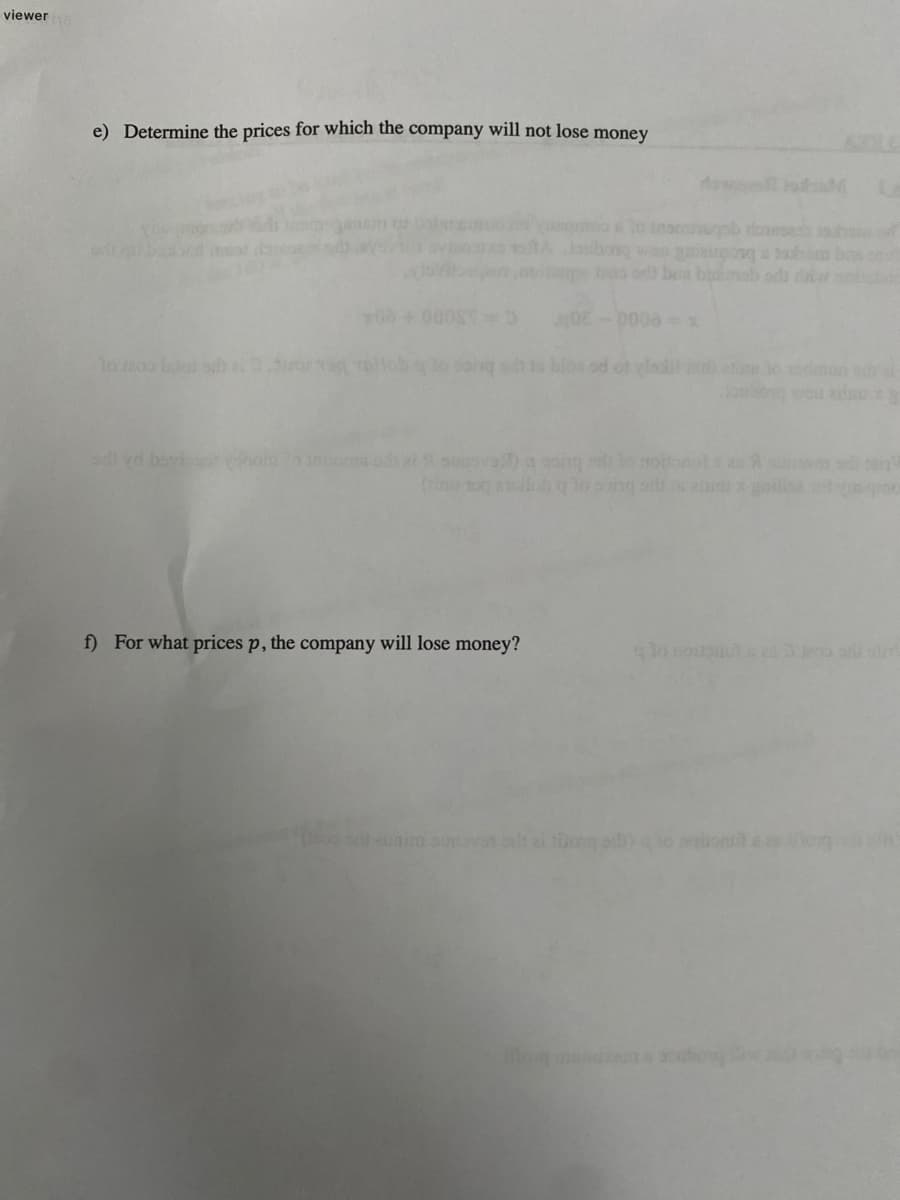 viewer
e) Determine the prices for which the company will not lose money
to Insr b ronesesh h
otAJobo wan aipong a h bas
p00 or ben bmab od da
0E-0000x
odts bloe ad ol ladi
dmon si
ame b
sdi vd baviY
sod atsunsva) a song o no
f) For what prices p, the company will lose money?
sin
