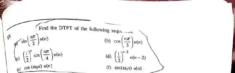 Find the DTFT of the following seque...
u(n)
sin
(b) cos
u(n)
sin
u(n)
c)
4
(d)
u(n - 2)
(e) cos (@n) u(n)
(f) sin(@,t) u(n)
