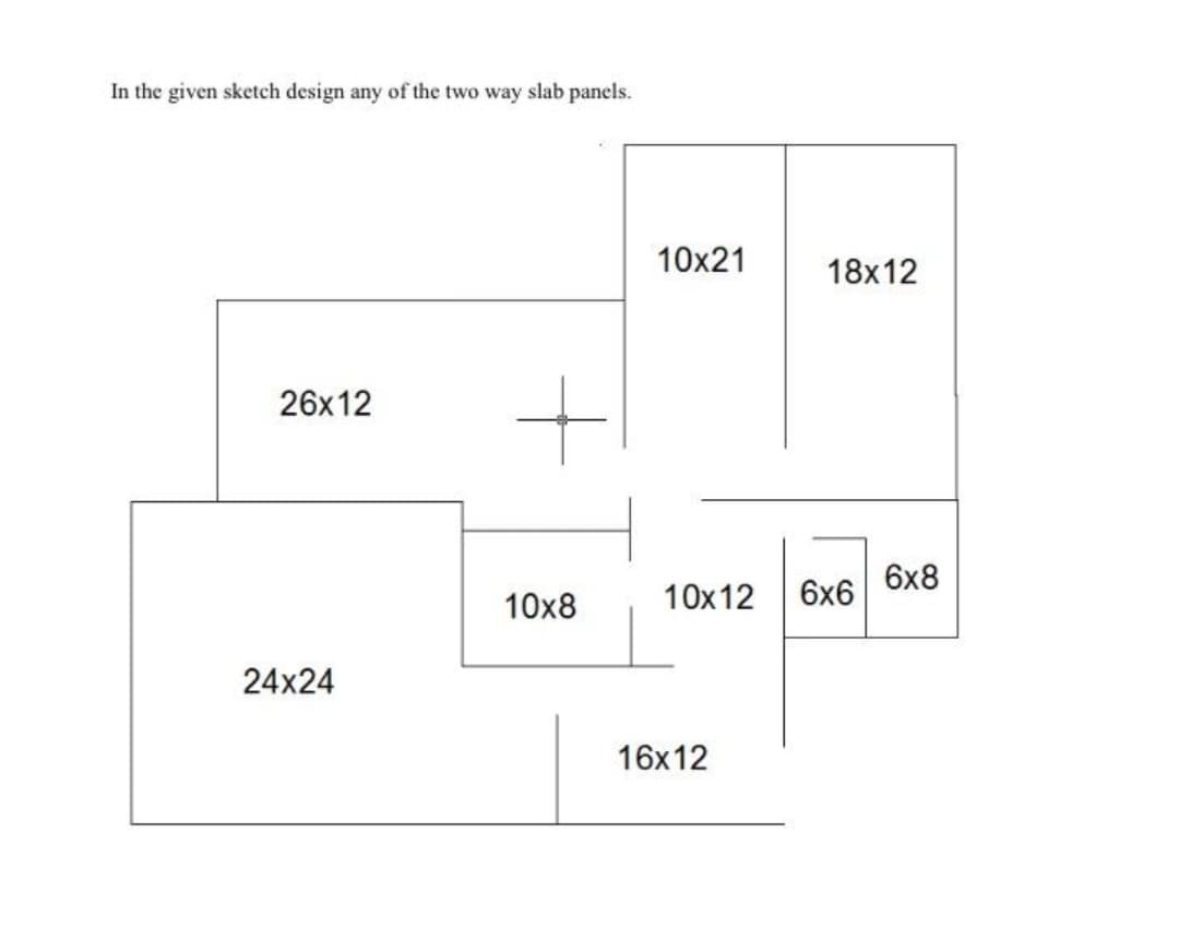 In the given sketch design any of the two way slab panels.
10x21
18x12
26x12
6x8
10x8
10x12
6x6
24x24
16x12
