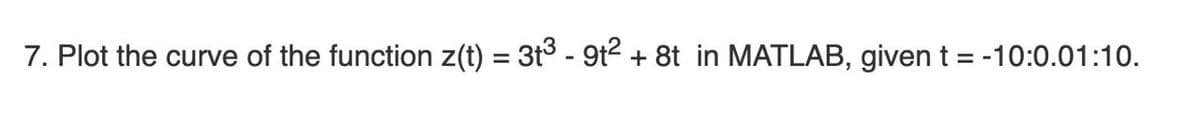 7. Plot the curve of the function z(t) = 3t3 - 9t2 + 8t in MATLAB, given t = -10:0.01:10.
%3D
