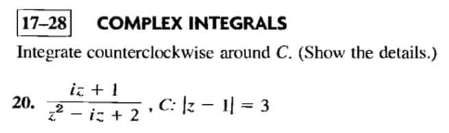 17-28 COMPLEX INTEGRALS
Integrate counterclockwise around C. (Show the details.)
20.
iz + 1
² i + 2
-
, C: |z − 1| = 3