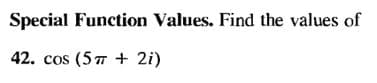 Special Function Values. Find the values of
42. cos (57 + 2i)