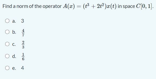 Find a norm of the operator A(x) = (3 + 2t2)x(t) in space C[0, 1].
а. 3
4
Ob.
7
2
С.
3
O d. 6
е.
4
