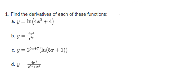 1. Find the derivatives of each of these functions:
a. y = ln (4x² + 4)
b. y =
22²
c. y = 25x+7 (In(5x + 1))
d. y = ³x+4