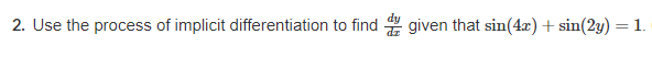 2. Use the process of implicit differentiation to find
I given that sin(4x) + sin(2y) = 1.