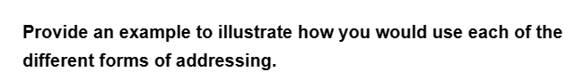 Provide an example to illustrate how you would use each of the
different forms of addressing.