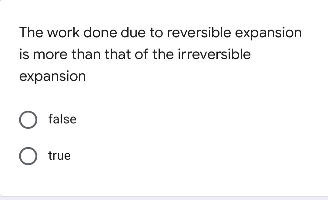 The work done due to reversible expansion
is more than that of the irreversible
expansion
O false
O true