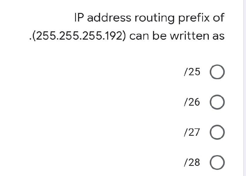 IP address routing prefix of
can be written as
/25 O
/26 O
127 O
/28 O
.(255.255.255.192)