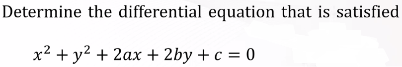 Determine the differential equation that is satisfied
x2 + y2 + 2ax + 2by + c = 0
