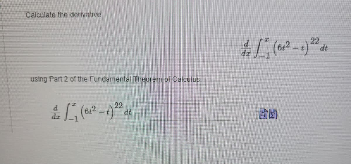 Calculate the derivative
using Part 2 of the Fundamental Theorem of Calculus.
& L² (6t²-t) 22 dt
#1₁ (6²2-1) 22
dz
囡囡