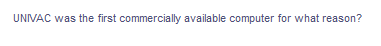 UNIVAC was the first commercially available computer for what reason?

