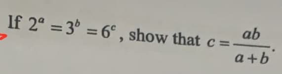 If 2° = 3° = 6° , show that c=-
ab
%3D
%3D
a+b
