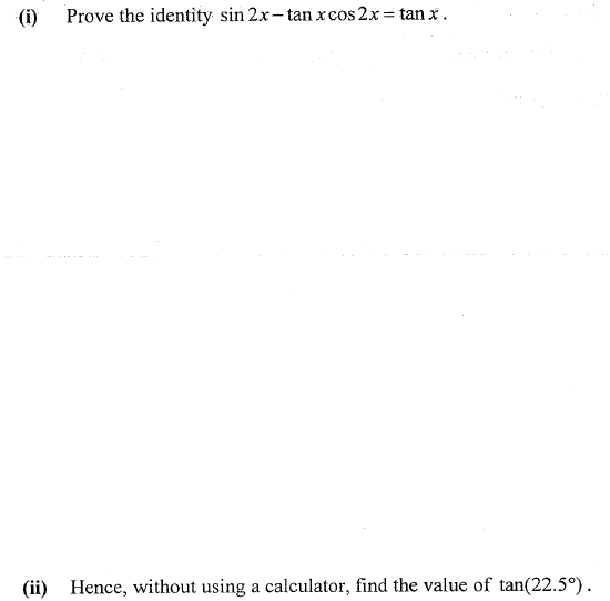 (i)
Prove the identity sin 2.x- tan xcos 2x = tan x.
(ii) Hence, without using a calculator, find the value of tan(22.5°).
