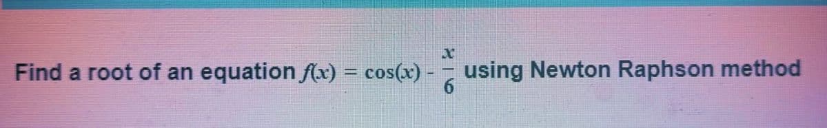 Find a root of an equation f(x) = cos(x)
using Newton Raphson method
6