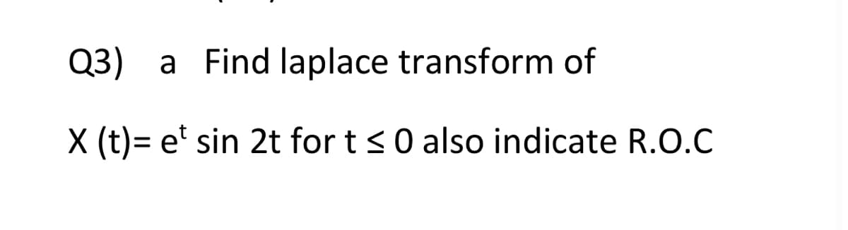 Q3) a Find laplace transform of
X (t)= et sin 2t for t ≤0 also indicate R.O.C