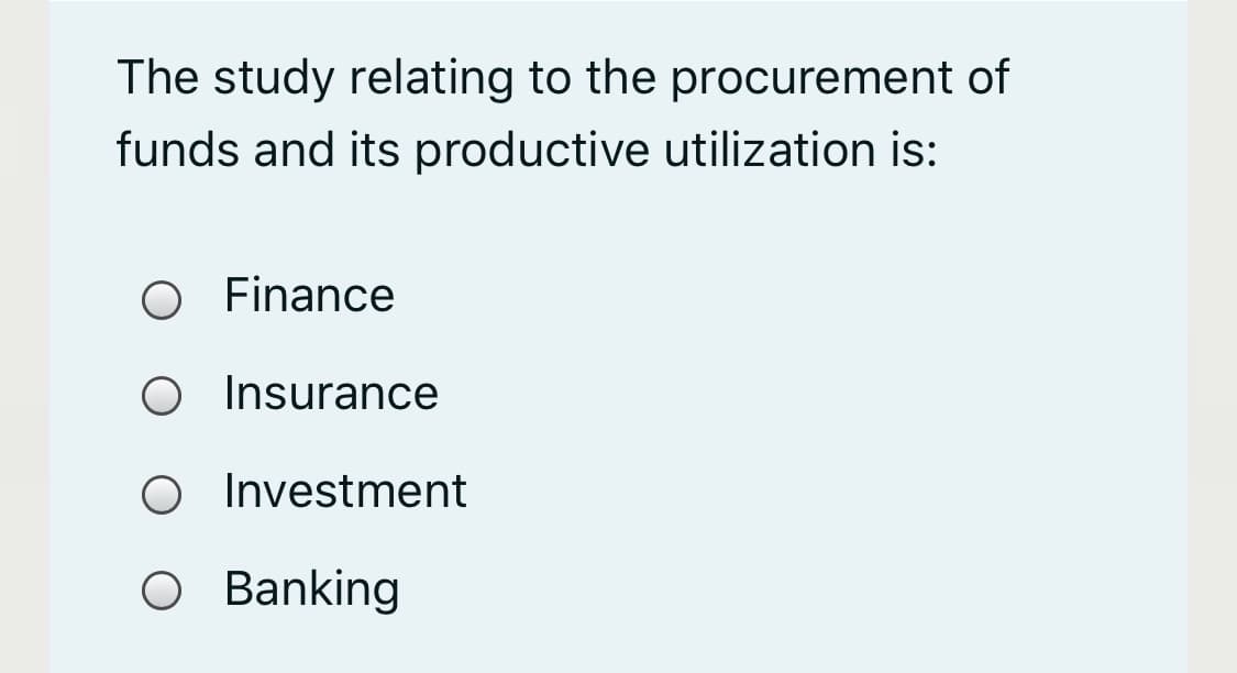 The study relating to the procurement of
funds and its productive utilization is:
Finance
O Insurance
O Investment
O Banking
