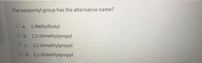 The neopentyl group has the alternative name?
O a. 1-Methylbutyl
O b. 1,2-Dimethylpropyl
O c. 2,2-Dimethylpropyl
O d. 1,1-Dimethylpropyl