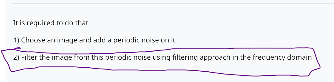 It is required to do that :
1) Choose an image and add a periodic noise on it
2) Filter the image from this periodic noise using filtering approach in the frequency domain