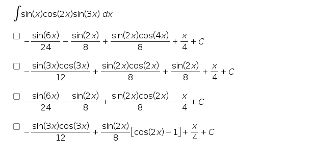 Jsin(x)cos(2x)sin(3x) dx
O sin(6x)
sin(2x), sin(2x)cos(4x)
+-+ C
4
24
8
8
sin(3x)cos(3x), sin(2x)cos(2x)
sin(2x)
X
+C
4
+
12
8
8
sin(6x)
sin(2x)
sin(2x)cos(2x)
X
+ C
4
24
8
8
sin(3x)cos(3x), sin(2x)
X
[cos(2x) – 1]+ + C
+
12
8
4
