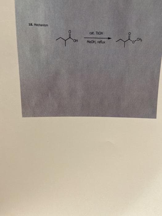 18. Mechanism
cat. TSOH
OH
MEOH, reflux
