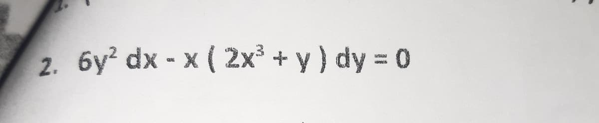 2. 6y? dx - x ( 2x³ + y ) dy = 0
