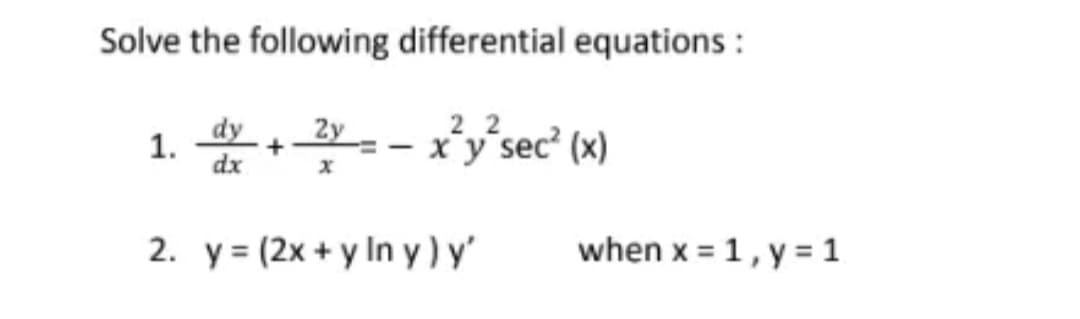 Solve the following differential equations :
-*ỷ sec (x)
2y
1.
dx
2. y = (2x + y In y) y'
when x = 1, y = 1
