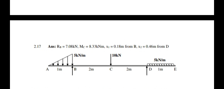 2.17
Ans: Rp = 7.08KN, Mc = 8.33KNM, x1 = 0.18m from B, x2 = 0.46m from D
5kN/m
| 10KN
5kN/m
A
Im
B.
2m
2m
'D Im
E
