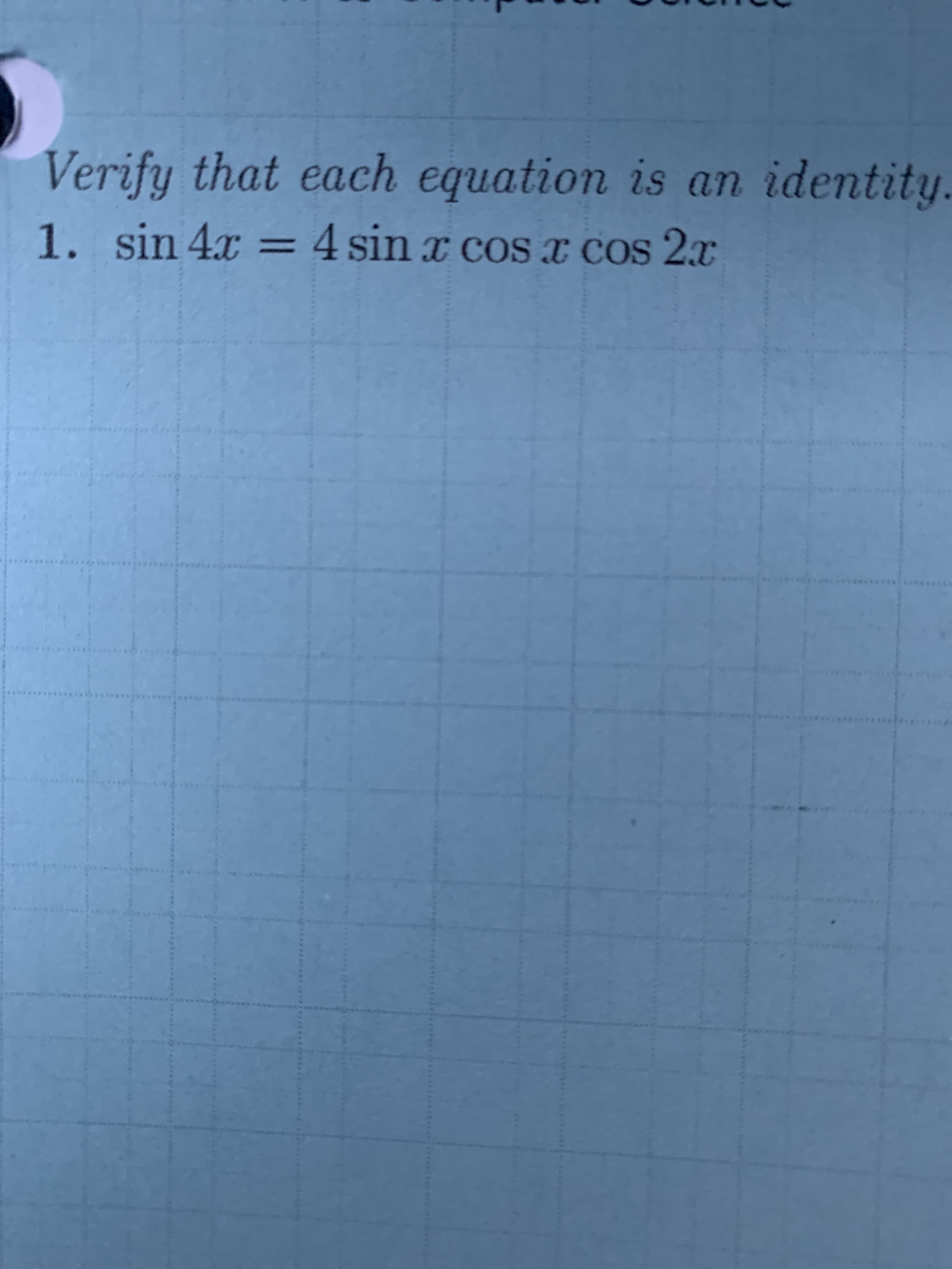 Verify that each equation is an identity
1. sin 4x = 4 sin x cos x cos 2a
