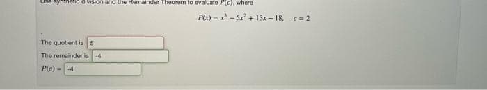 Use synthetic division and the Remainder Theorem to evaluate P(c), where
The quotient is 5
The remainder is -4
P(c)=-4
P(x)=x-5x² + 13x-18, c = 2