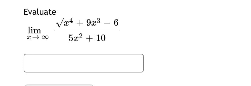 Evaluate
Vx4 + 9x³ – 6
-
lim
5x2 + 10
