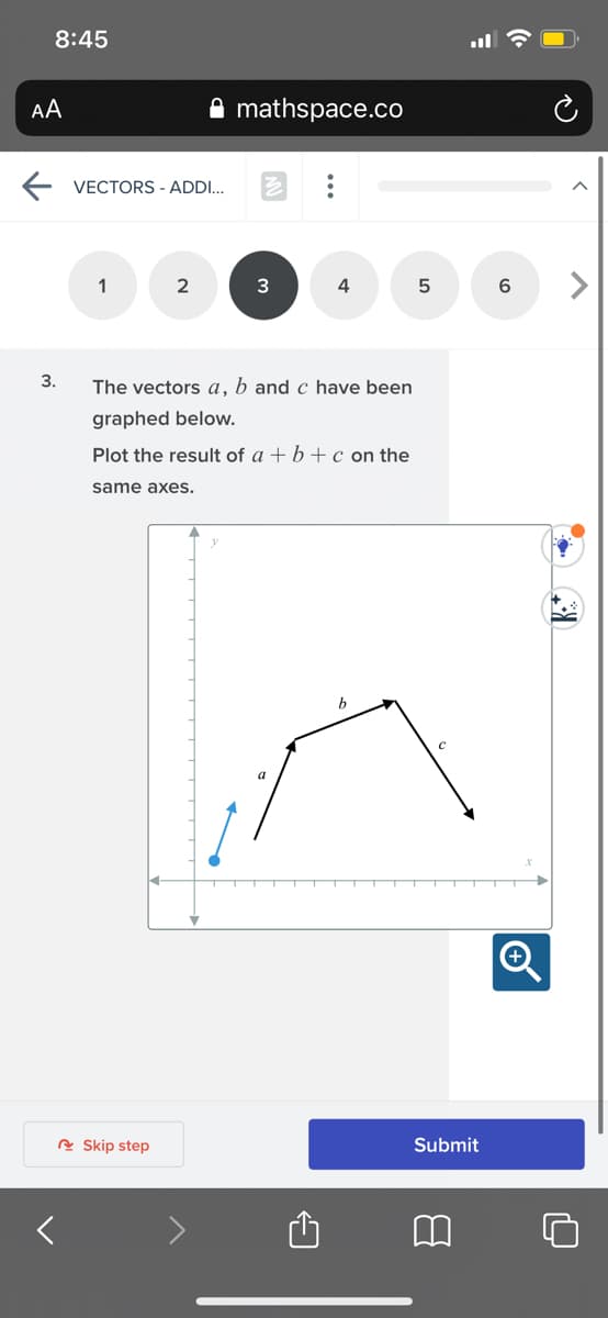 8:45
AA
mathspace.co
E VECTORS - ADDI..
1
2
4
6.
3.
The vectors a, b and c have been
graphed below.
Plot the result of a + b +c on the
same axes.
e Skip step
Submit
