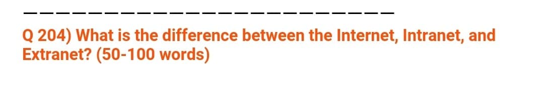 Q 204) What is the difference between the Internet, Intranet, and
Extranet? (50-100 words)
