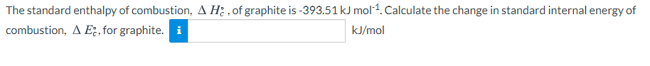 The standard enthalpy of combustion, A H: , of graphite is -393.51 kJ mol1. Calculate the change in standard internal energy of
combustion, A E; , for graphite. i
kJ/mol
