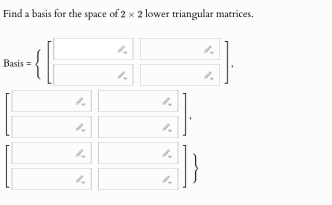 Find a basis for the space of 2 × 2 lower triangular matrices.
Basis
=
{[
9.
9.