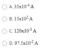 OA. 35x10-4 A
O B. 15x10² A
O C. 120x10-³ A
D. 97.5x10-2 A