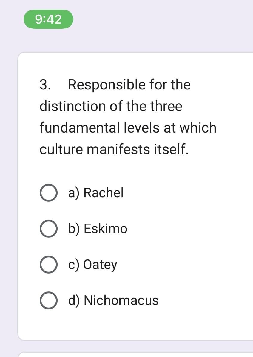 9:42
3. Responsible for the
distinction of the three
fundamental levels at which
culture manifests itself.
O a) Rachel
b) Eskimo
O c) Oatey
O d) Nichomacus