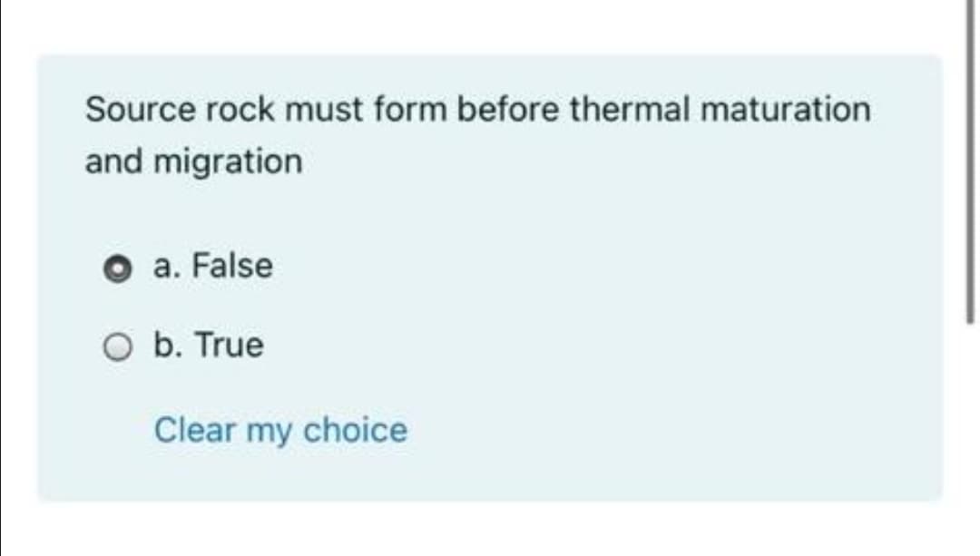 Source rock must form before thermal maturation
and migration
a. False
O b. True
Clear my choice
