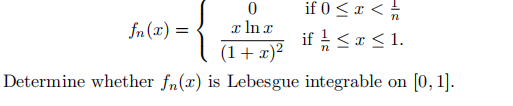 if 0 < x < //
if / ≤ x ≤ 1.
0
fn(2)= x ln x
(1 + x)²
Determine whether fn(x) is Lebesgue integrable on [0, 1].