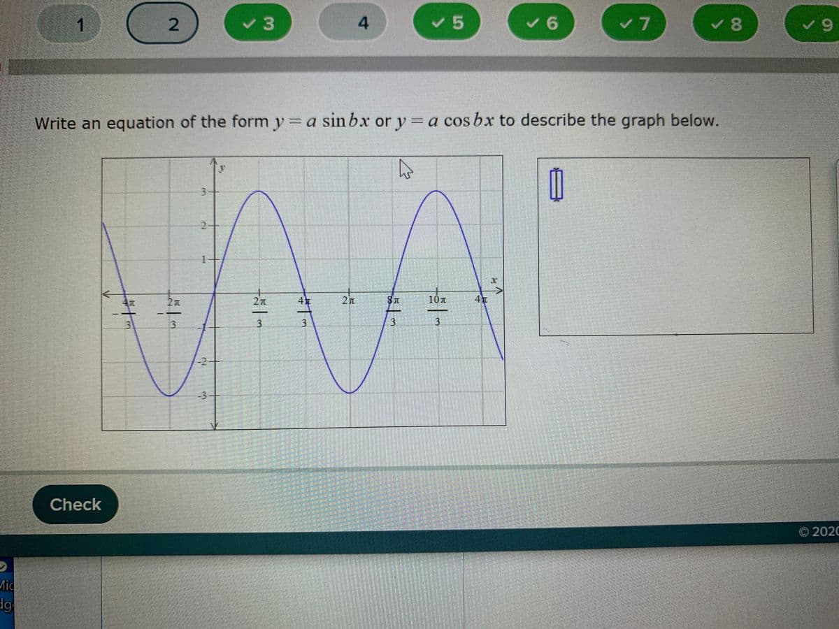 1
v3
4
v7
Write an equation of the form y = a sin bx or y = a cos bx to describe the graph below.
2+
1.
4
2x
10
3.
3
3.
3.
-3
Check
© 2020
Mic
导十
3.
