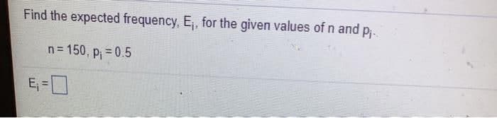 Find the expected frequency, E, for the given values of n and p.
n= 150, p = 0.5
E =
