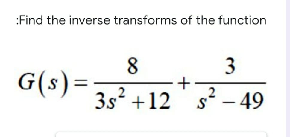 :Find the inverse transforms of the function
8.
G(s)=
3s² +12
3
s² – 49
