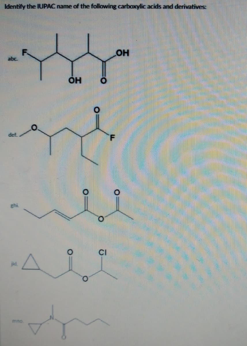 Identify the IUPAC name of the following carboxylic acids and derivatives:
-444-
OH
abc.
def.
-Ai
jkl.
CI
LOH
F