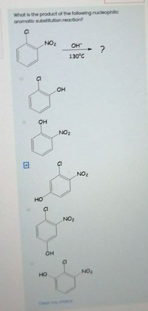 What ls the product of the following nucleophillc
aromatic substitution reaction?
NO2
OH
130°C
OH
NO2
CI
NO2
HO
NO2
ÇI
HO
