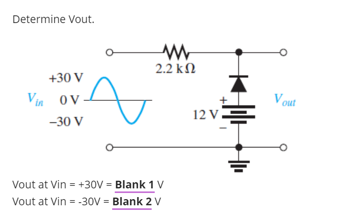 Determine Vout.
2.2 kN
+30 V
V out
+
Vin oV
12 V=
-30 V
Vout at Vin = +30V = Blank 1 V
Vout at Vin = -30V = Blank 2 V
