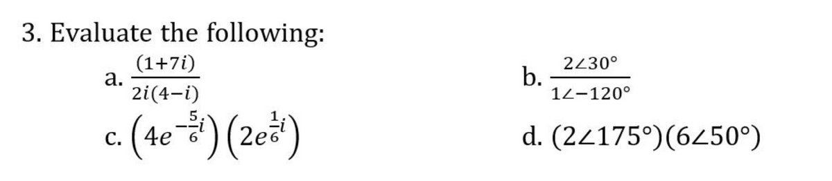 3. Evaluate the following:
(1+7i)
a.
2i(4-i)
2430°
b.
12-120°
c. (4e÷) (20*)
5
d. (24175°)(6450°)
С.
